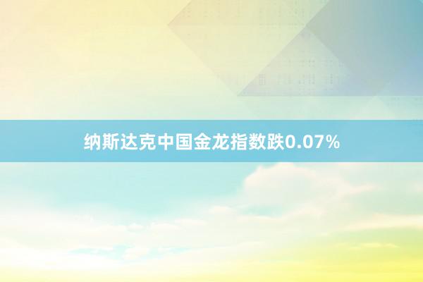 纳斯达克中国金龙指数跌0.07%