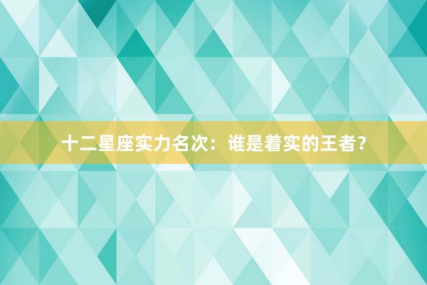 十二星座实力名次：谁是着实的王者？