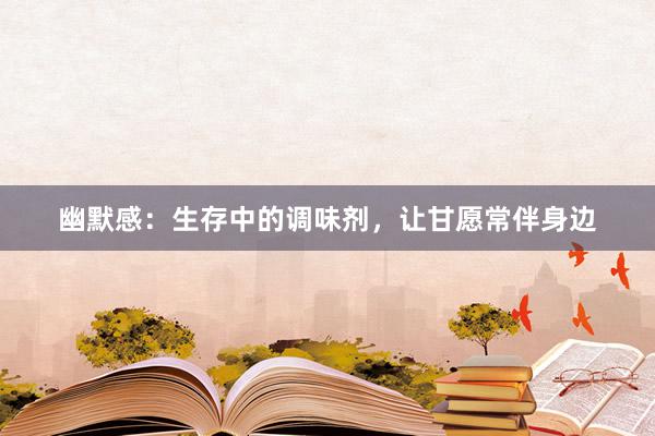 幽默感：生存中的调味剂，让甘愿常伴身边